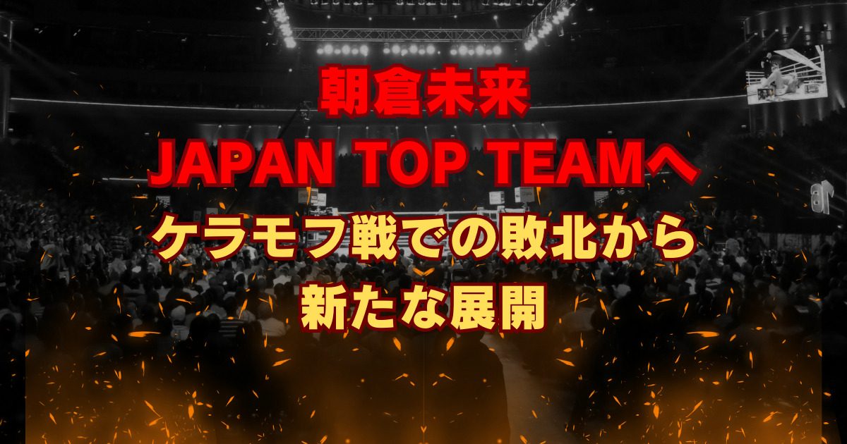 朝倉未来 JAPAN TOP TEAM（JTT）へ ケラモフ戦での敗北から新たな展開