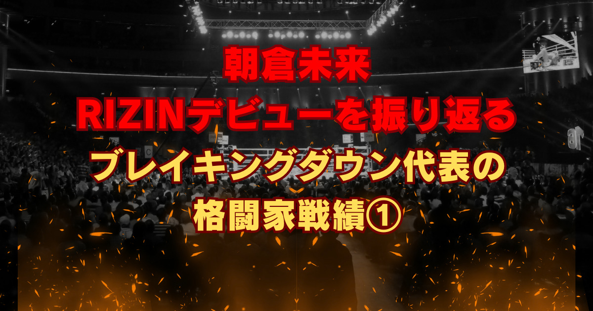 朝倉未来 RIZINデビューを振り返る ブレイキングダウン代表の格闘家戦績1