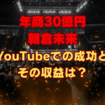 年商30億円 朝倉未来 YouTubeでの成功とその収益は？