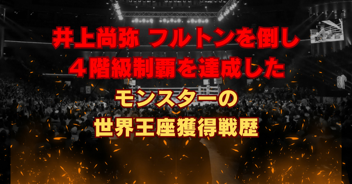 井上尚弥 フルトンを倒し4階級制覇を達成したモンスターの世界王座獲得履歴！